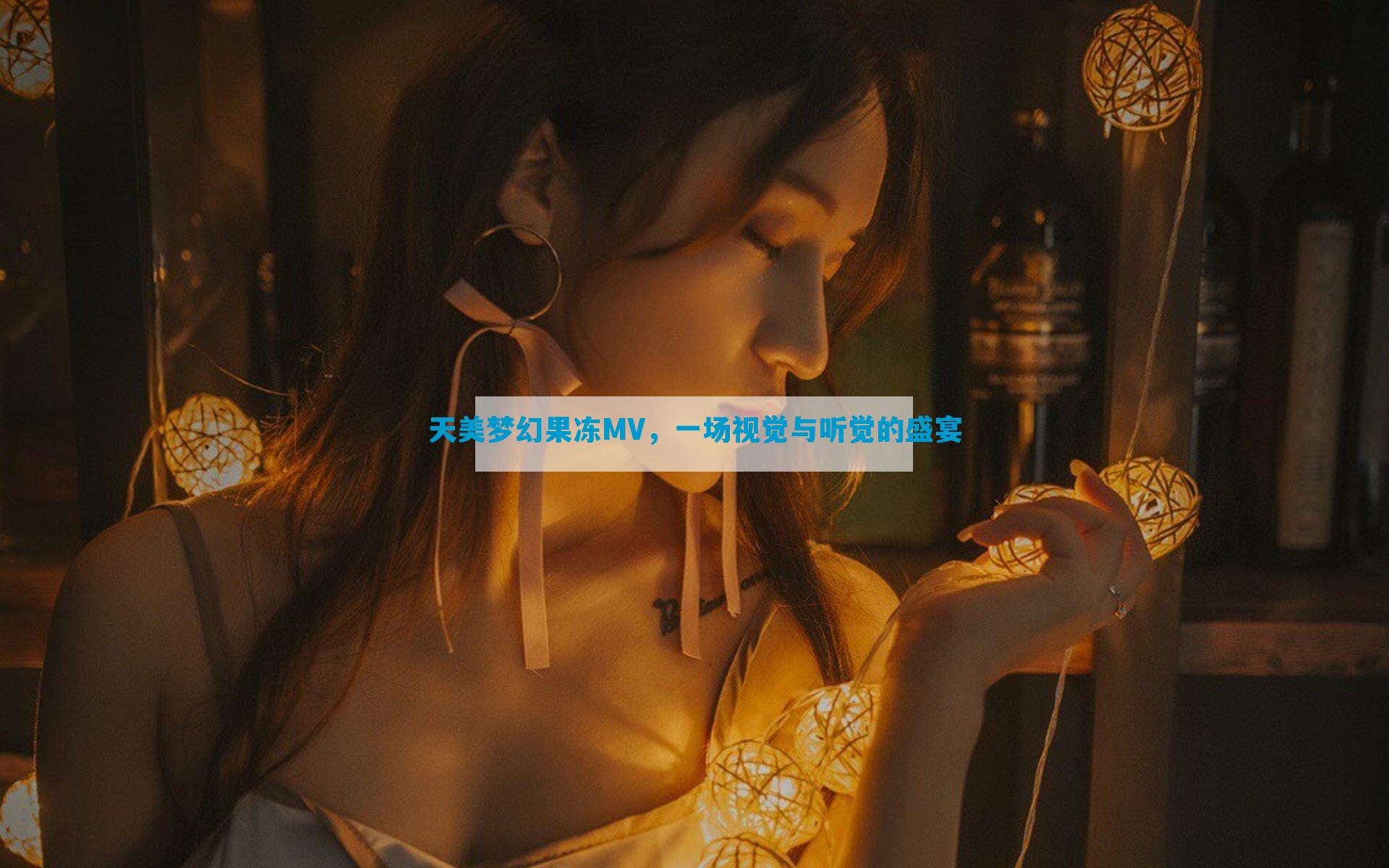 天美梦幻果冻MV，一场视觉与听觉的盛宴