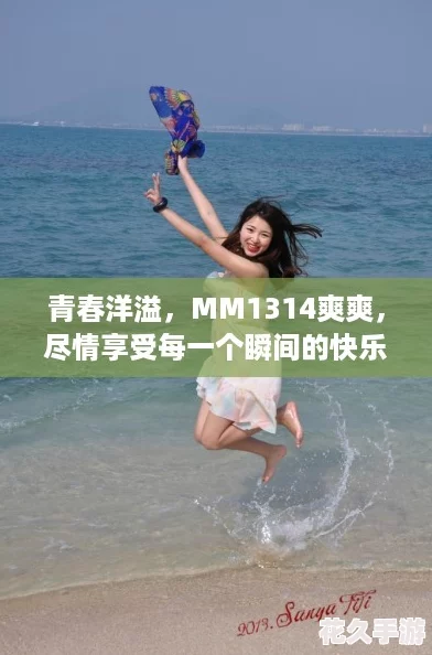 青春洋溢-MM1314爽爽-尽情享受每一个瞬间的快乐与美好！