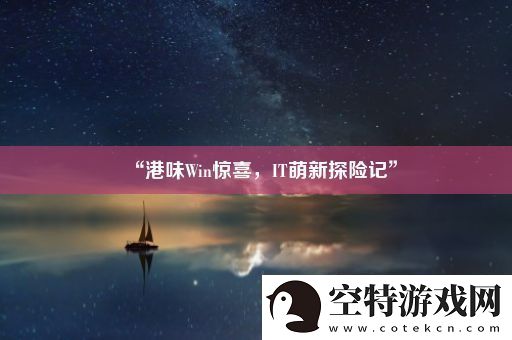 “港味Win惊喜-IT萌新探险记”！