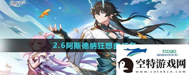 崩坏星穹铁道2.6阿斯德纳狂想曲任务怎么做-2.6阿斯德纳狂想曲任务攻略！