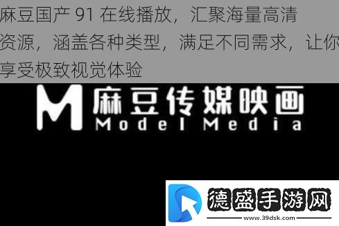 麻豆国产91在线播放汇聚海量高清资源涵盖各种类型满足不同需求让你享受极致视觉体验