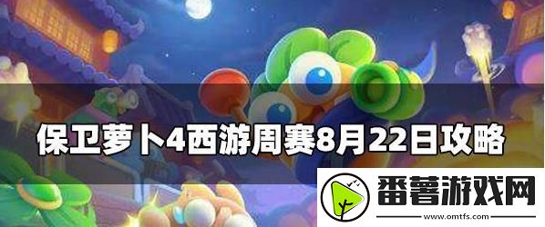 保卫萝卜4周赛8.22攻略 保卫萝卜4周赛8月22号玩法