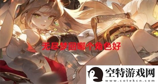 无尽梦回哪个角色好-无尽梦回角色排行！