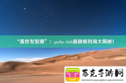 “盖世发型潮”：gachaclub最新版刘海大揭秘！！