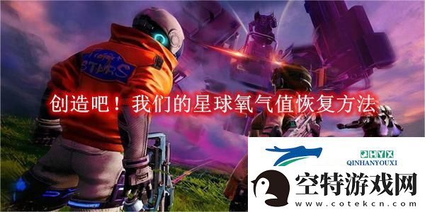 创造吧！我们的星球氧气值恢复方法-创造吧！我们的星球氧气值怎么恢复的！