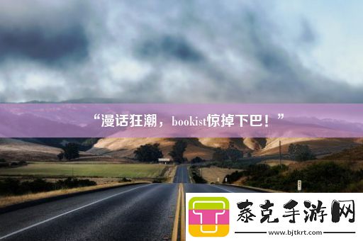 “漫话狂潮-bookist惊掉下巴！”！