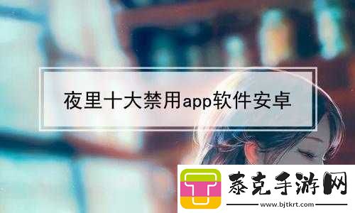 夜里禁用的-APP-大全站：这些-APP-夜里不能用！