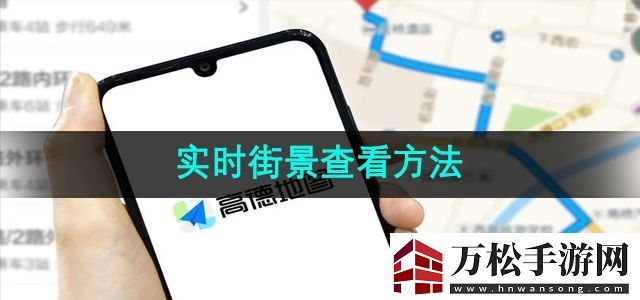 高德地图怎么查看实时街景实时街景查看方法无限数码