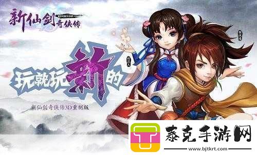 新仙剑奇侠传OL3D页游革新登场-角色重塑经典非Q版！