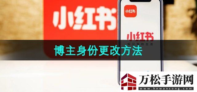 小红书博主身份怎么改博主身份更改方法无限数码