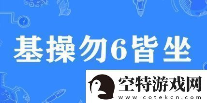 基操勿6皆坐是什么梗网络用语基操勿6皆坐梗意思及出处分享