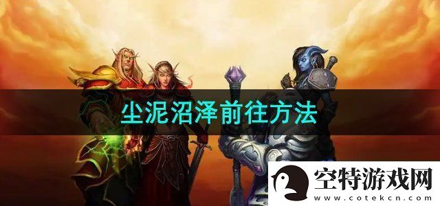 魔兽世界尘泥沼泽怎么去-尘泥沼泽前往方法！