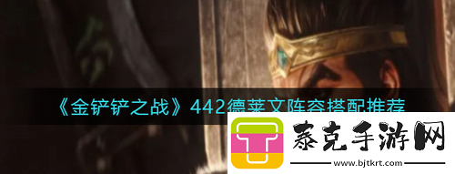 金铲铲之战442德莱文怎么搭配阵容-金铲铲之战442德莱文阵容搭配推荐！