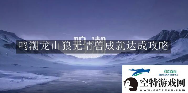 鸣潮龙山狼无情兽成就怎么完成-鸣潮龙山狼无情兽成就达成攻略！