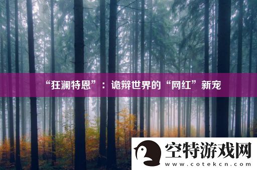 “狂澜特恩”：诡辩世界的“网红”新宠！