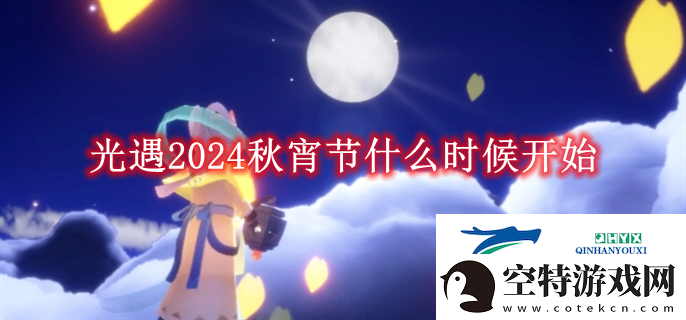 光遇2024秋宵节什么时候开始光遇2024秋宵节什么时候开始解读