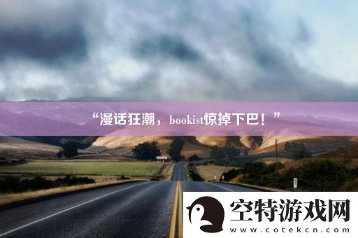 “漫话狂潮bookist惊掉下巴！”！