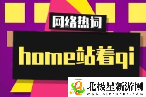 home站着qi是什么梗络用语home站着qi梗意思及出处分享