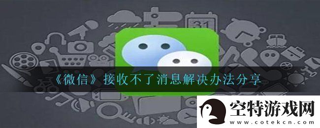 微信bug接收不到信息怎么办-接收不了消息解决办法分享！