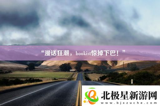 “漫话狂潮-bookist惊掉下巴！”